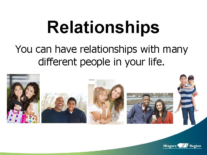 Relationships You can have relationships with many different people in your life. 