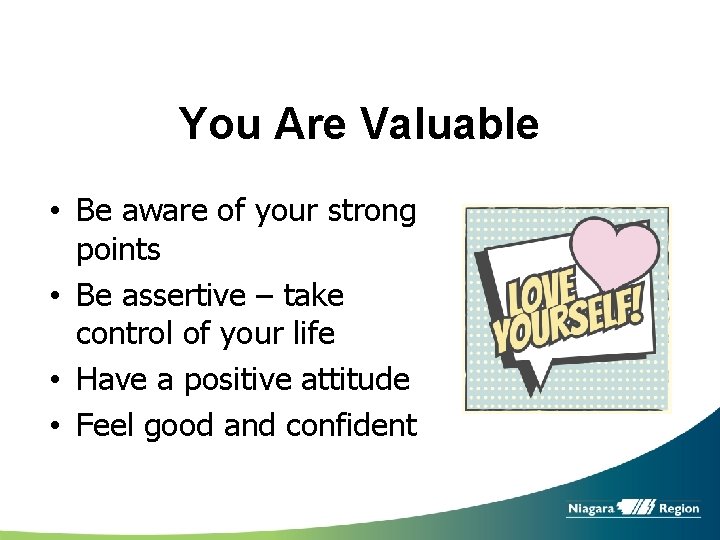 You Are Valuable • Be aware of your strong points • Be assertive –