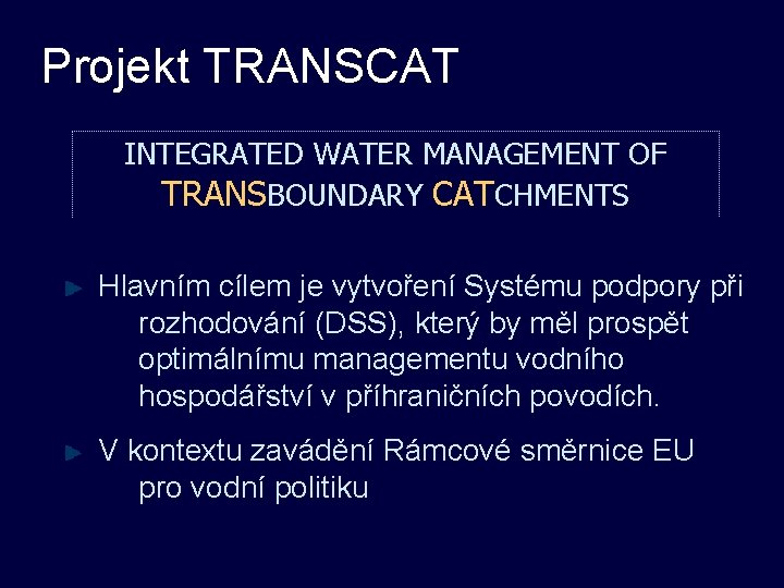 Projekt TRANSCAT INTEGRATED WATER MANAGEMENT OF TRANSBOUNDARY CATCHMENTS Hlavním cílem je vytvoření Systému podpory
