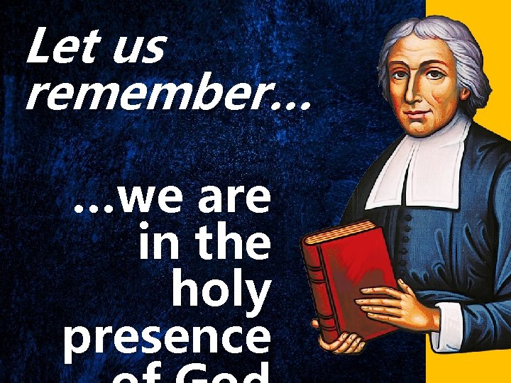 Let us remember… …we are in the holy presence 
