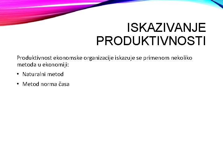 ISKAZIVANJE PRODUKTIVNOSTI Produktivnost ekonomske organizacije iskazuje se primenom nekoliko metoda u ekonomiji: • Naturalni