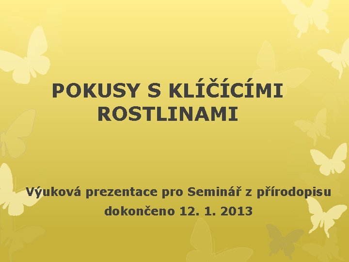 POKUSY S KLÍČÍCÍMI ROSTLINAMI Výuková prezentace pro Seminář z přírodopisu dokončeno 12. 1. 2013