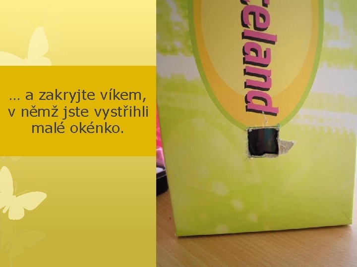 … a zakryjte víkem, v němž jste vystřihli malé okénko. 