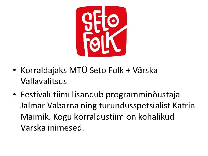  • Korraldajaks MTÜ Seto Folk + Värska Vallavalitsus • Festivali tiimi lisandub programminõustaja