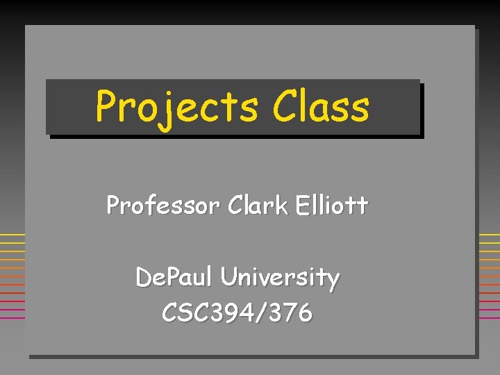 Projects Class Professor Clark Elliott De. Paul University CSC 394/376 