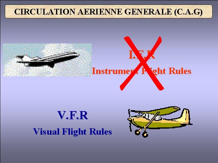 CIRCULATION AERIENNE GENERALE (C. A. G) I. F. R Instrument Flight Rules V. F.