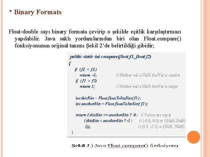 * Binary Formats Float-double sayı binary formata çevirip o şekilde eşitlik karşılaştırması yapılabilir. Java * Binary Formats Float-double sayı binary formata çevirip o şekilde eşitlik karşılaştırması yapılabilir. Java