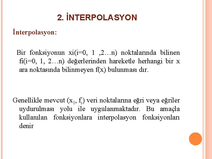 2. İNTERPOLASYON İnterpolasyon: Bir fonksiyonun xi(i=0, 1 , 2…n) noktalarında bilinen fi(i=0, 1, 2…n) 2. İNTERPOLASYON İnterpolasyon: Bir fonksiyonun xi(i=0, 1 , 2…n) noktalarında bilinen fi(i=0, 1, 2…n)