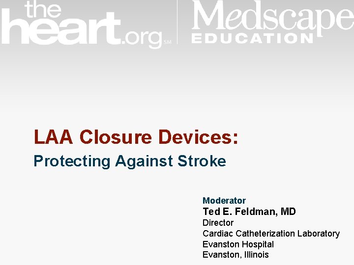 LAA Closure Devices: Protecting Against Stroke Moderator Ted E. Feldman, MD Director Cardiac Catheterization