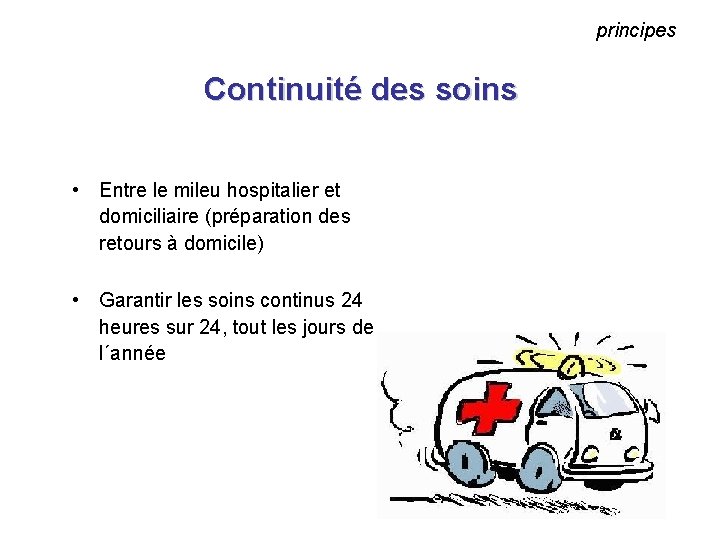 principes Continuité des soins • Entre le mileu hospitalier et domiciliaire (préparation des retours