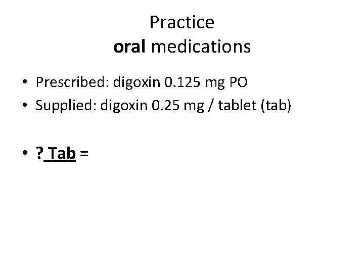 Practice oral medications • Prescribed: digoxin 0. 125 mg PO • Supplied: digoxin 0. Practice oral medications • Prescribed: digoxin 0. 125 mg PO • Supplied: digoxin 0.