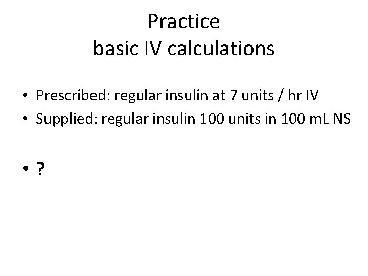 Practice basic IV calculations • Prescribed: regular insulin at 7 units / hr IV Practice basic IV calculations • Prescribed: regular insulin at 7 units / hr IV