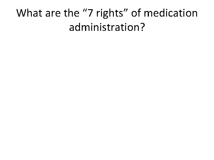 What are the “ 7 rights” of medication administration? What are the “ 7 rights” of medication administration?