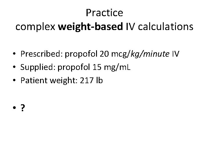 Practice complex weight-based IV calculations • Prescribed: propofol 20 mcg/kg/minute IV • Supplied: propofol Practice complex weight-based IV calculations • Prescribed: propofol 20 mcg/kg/minute IV • Supplied: propofol