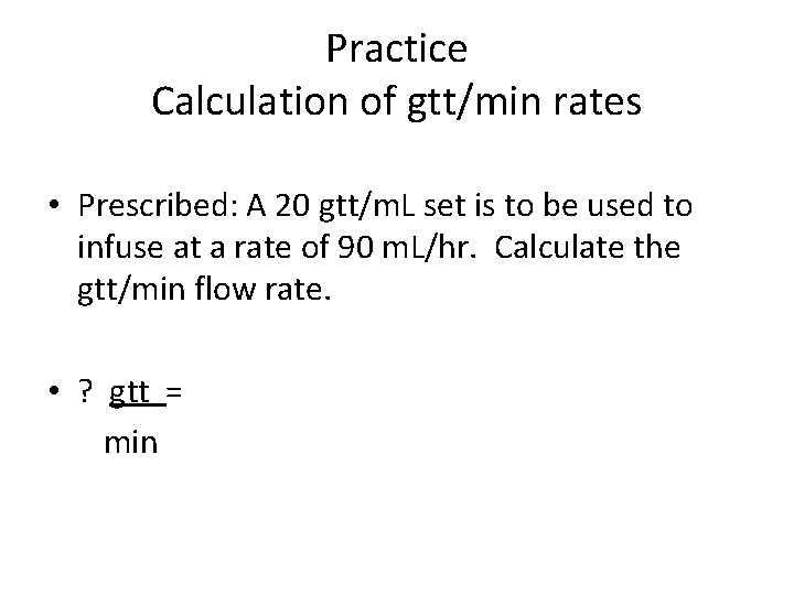 Practice Calculation of gtt/min rates • Prescribed: A 20 gtt/m. L set is to Practice Calculation of gtt/min rates • Prescribed: A 20 gtt/m. L set is to