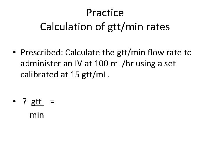 Practice Calculation of gtt/min rates • Prescribed: Calculate the gtt/min flow rate to administer Practice Calculation of gtt/min rates • Prescribed: Calculate the gtt/min flow rate to administer