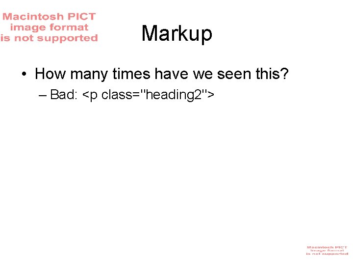Markup • How many times have we seen this? – Bad: <p class="heading 2"> Markup • How many times have we seen this? – Bad: <p class="heading 2">