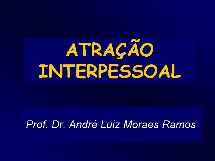 ATRAÇÃO INTERPESSOAL Prof. Dr. André Luiz Moraes Ramos 