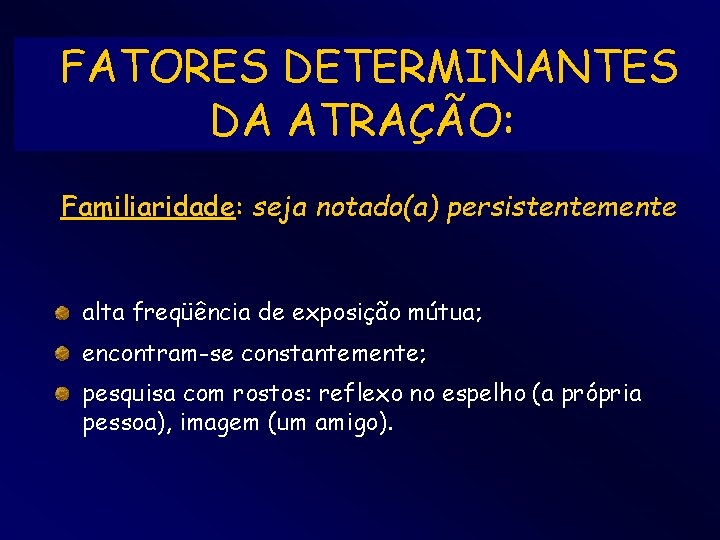 FATORES DETERMINANTES DA ATRAÇÃO: Familiaridade: seja notado(a) persistentemente alta freqüência de exposição mútua; encontram-se