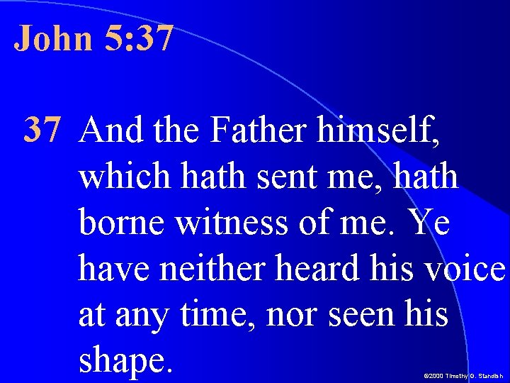 John 5: 37 37 And the Father himself, which hath sent me, hath borne