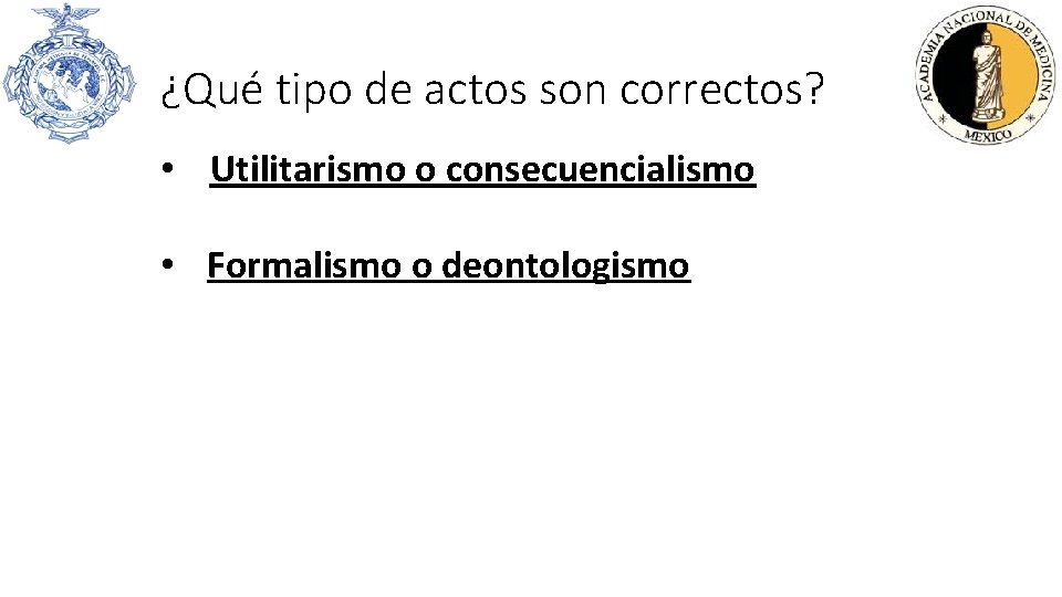 ¿Qué tipo de actos son correctos? • Utilitarismo o consecuencialismo • Formalismo o deontologismo