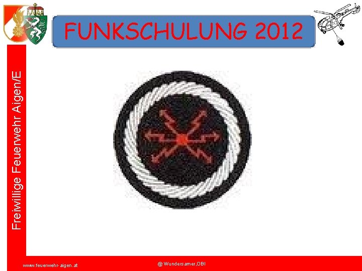 Freiwillige Feuerwehr Aigen/E FUNKSCHULUNG 2012 www. feuerwehr-aigen. at @ Wundersamer, OBI 