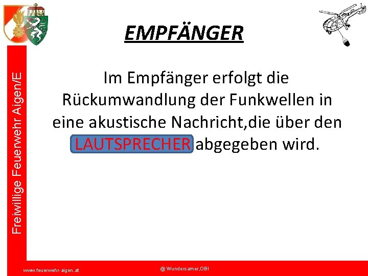 Freiwillige Feuerwehr Aigen/E EMPFÄNGER Im Empfänger erfolgt die Rückumwandlung der Funkwellen in eine akustische