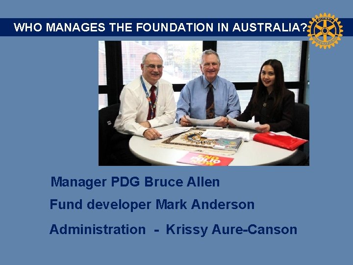 WHO MANAGES THE FOUNDATION IN AUSTRALIA? Manager PDG Bruce Allen Fund developer Mark Anderson