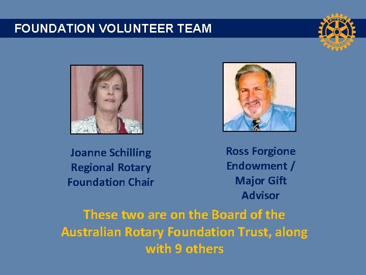 FOUNDATION VOLUNTEER TEAM Joanne Schilling Regional Rotary Foundation Chair Ross Forgione Endowment / Major