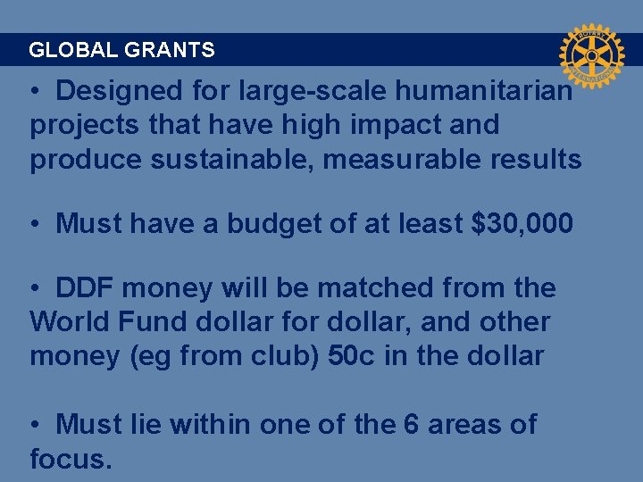 GLOBAL GRANTS • Designed for large-scale humanitarian projects that have high impact and produce