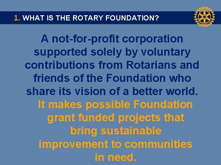 1. WHAT IS THE ROTARY FOUNDATION? A not-for-profit corporation supported solely by voluntary contributions
