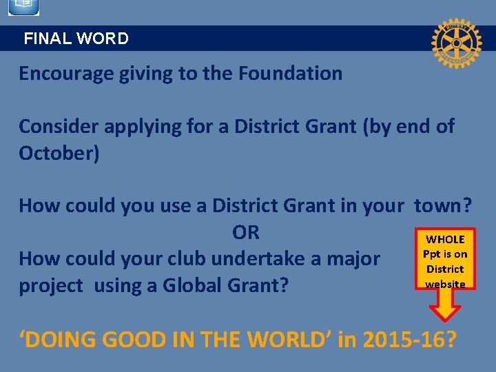 FINAL WORD Encourage giving to the Foundation Consider applying for a District Grant