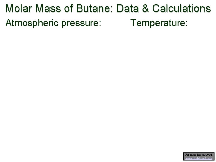 Molar Mass of Butane: Data & Calculations Atmospheric pressure: Temperature: For more lessons, visit