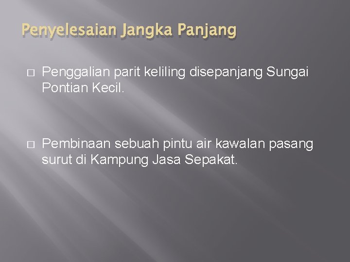 Penyelesaian Jangka Panjang � Penggalian parit keliling disepanjang Sungai Pontian Kecil. � Pembinaan sebuah