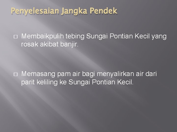 Penyelesaian Jangka Pendek � Membaikpulih tebing Sungai Pontian Kecil yang rosak akibat banjir. �