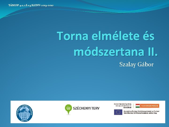 TÁMOP 4. 1. 2. E-13/KONV-2013 -0010 Torna elmélete és módszertana II. Szalay Gábor 