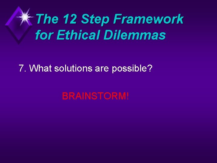 The 12 Step Framework for Ethical Dilemmas 7. What solutions are possible? BRAINSTORM! 
