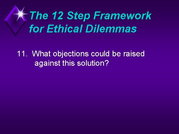 The 12 Step Framework for Ethical Dilemmas 11. What objections could be raised against