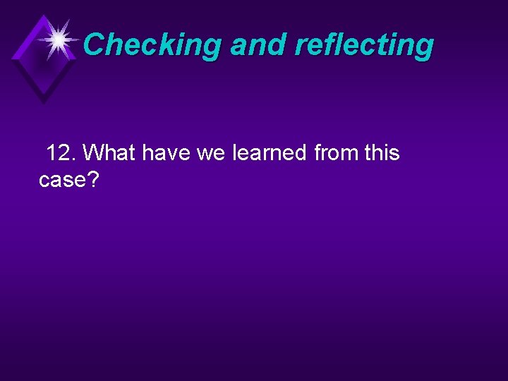 Checking and reflecting 12. What have we learned from this case? 