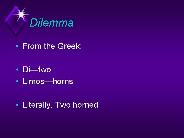 Dilemma • From the Greek: • Di—two • Limos—horns • Literally, Two horned 