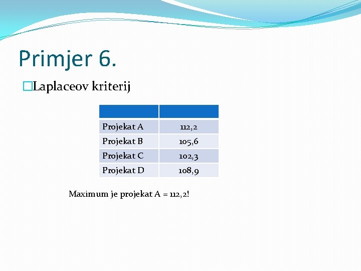 Primjer 6. �Laplaceov kriterij Projekat A 112, 2 Projekat B 105, 6 Projekat C