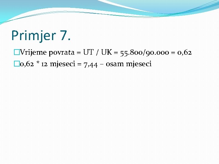 Primjer 7. �Vrijeme povrata = UT / UK = 55. 800/90. 000 = 0,