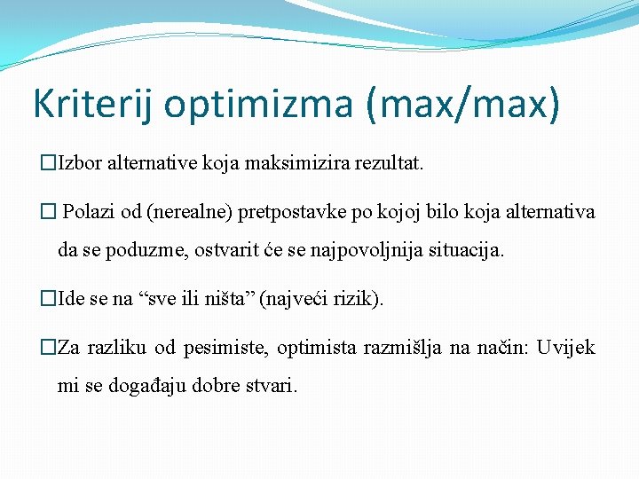 Kriterij optimizma (max/max) �Izbor alternative koja maksimizira rezultat. � Polazi od (nerealne) pretpostavke po