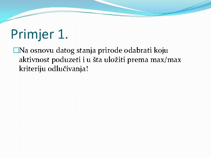 Primjer 1. �Na osnovu datog stanja prirode odabrati koju aktivnost poduzeti i u šta