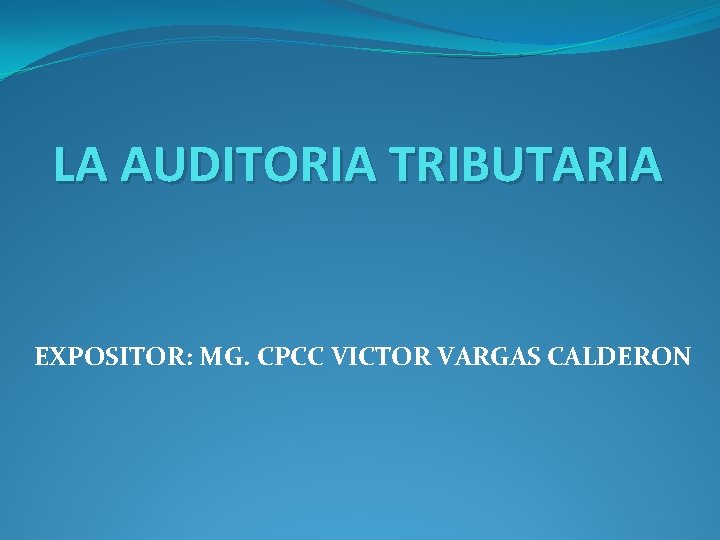 LA AUDITORIA TRIBUTARIA EXPOSITOR: MG. CPCC VICTOR VARGAS CALDERON 