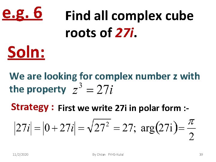 e. g. 6 Soln: Find all complex cube roots of 27 i. We are