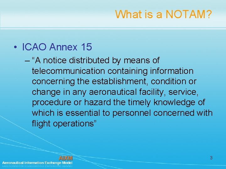 What is a NOTAM? • ICAO Annex 15 – “A notice distributed by means