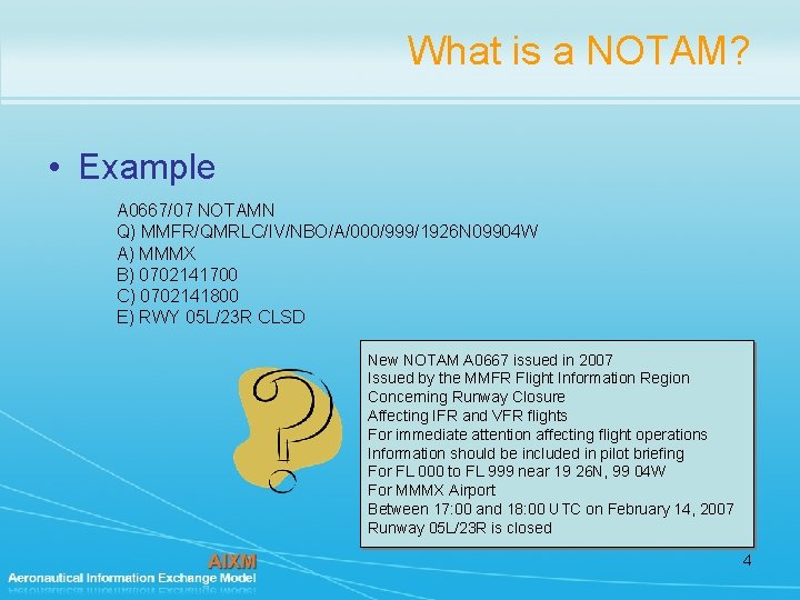 What is a NOTAM? • Example A 0667/07 NOTAMN Q) MMFR/QMRLC/IV/NBO/A/000/999/1926 N 09904 W
