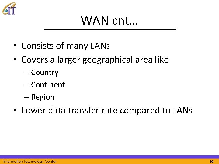 WAN cnt… • Consists of many LANs • Covers a larger geographical area like