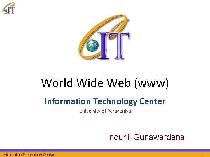 World Wide Web (www) Information Technology Center University of Peradeniya Indunil Gunawardana 24 